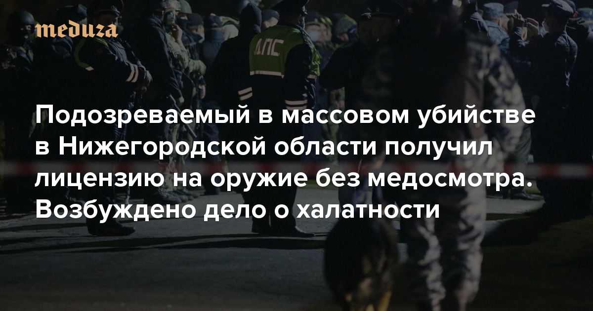 Подозреваемый в массовом убийстве в Нижегородской области получил лицензию на оружие без медосмотра. Возбуждено дело о халатности