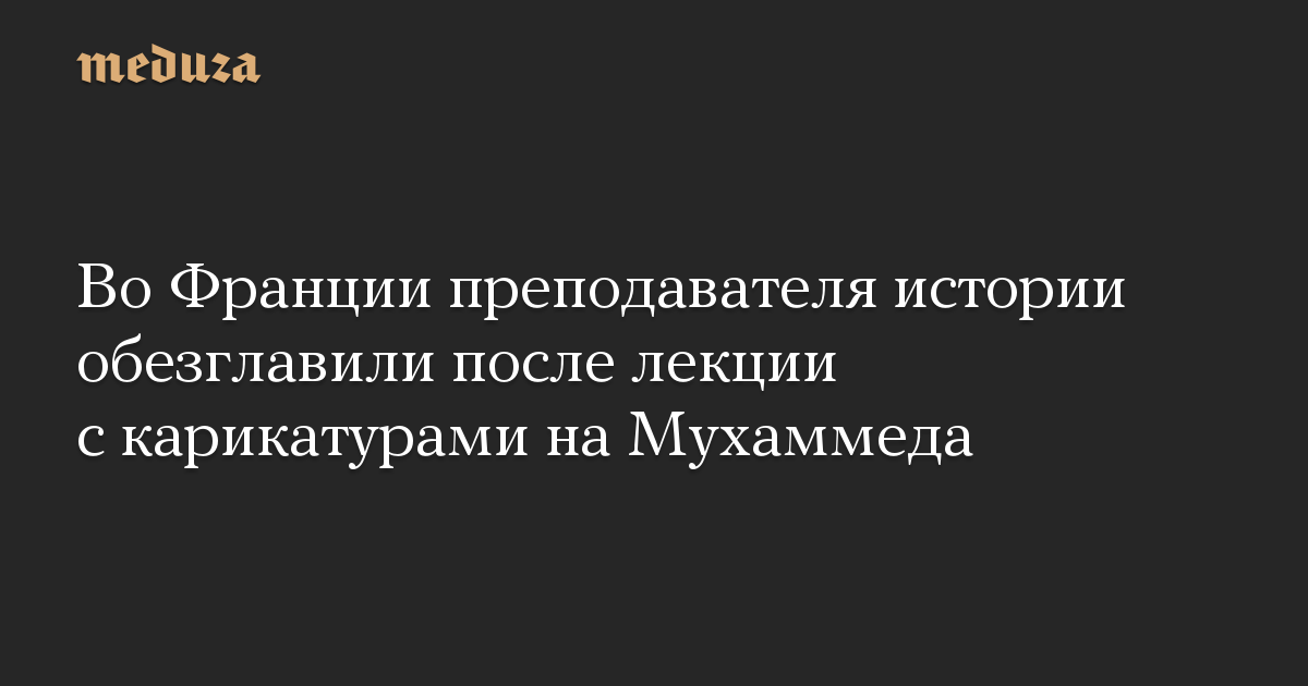 Во Франции преподавателя истории обезглавили после лекции с карикатурами на Мухаммеда