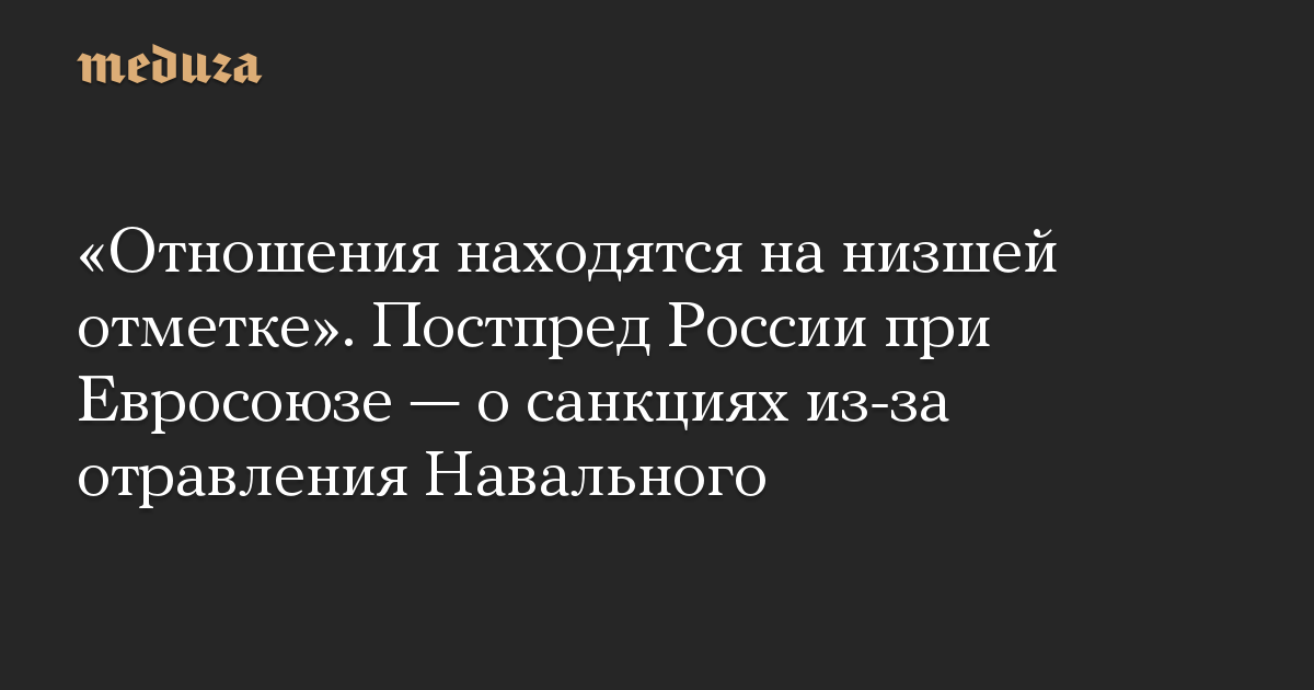 «Отношения находятся на низшей отметке». Постпред России при Евросоюзе — о санкциях из-за отравления Навального