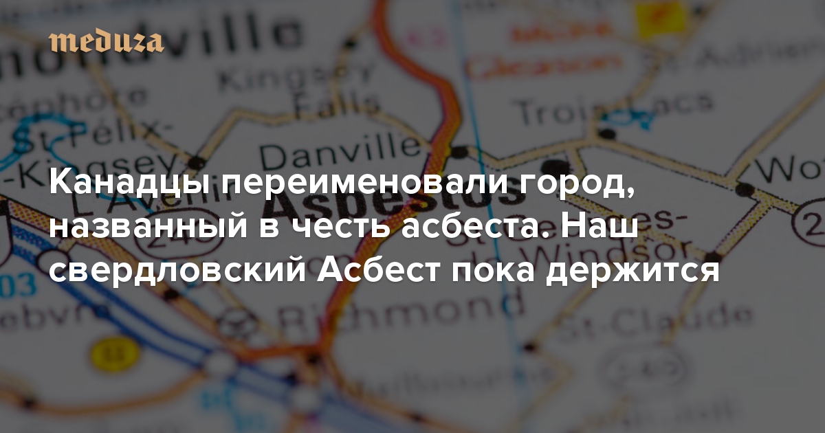 Канадцы переименовали город, названный в честь асбеста. Наш свердловский Асбест пока держится