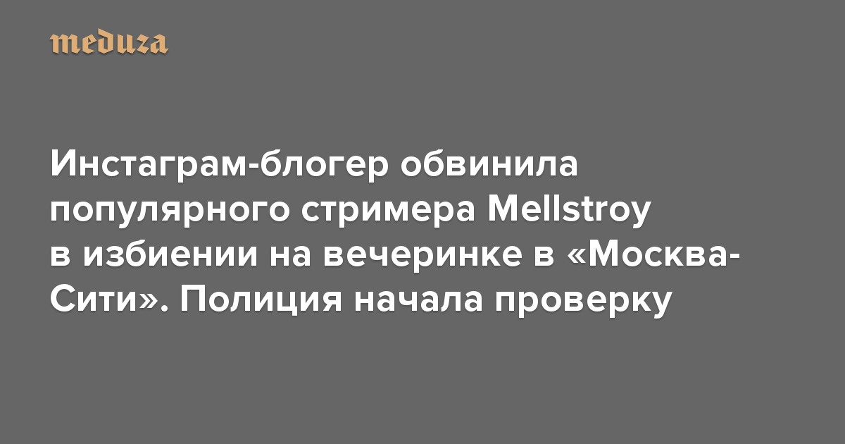 Инстаграм-блогер обвинила популярного стримера Mellstroy в избиении на вечеринке в «Москва-Сити». Полиция начала проверку