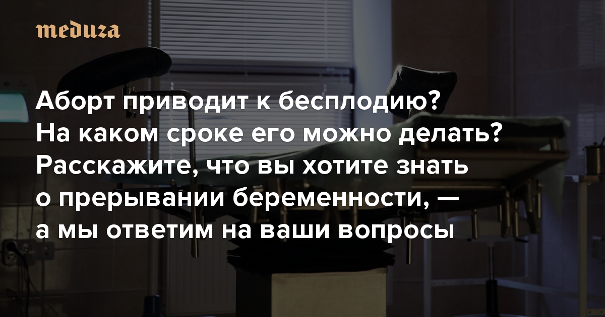 Аборт приводит к бесплодию? На каком сроке его можно делать? Расскажите, что вы хотите знать о прерывании беременности — а мы ответим на ваши вопросы