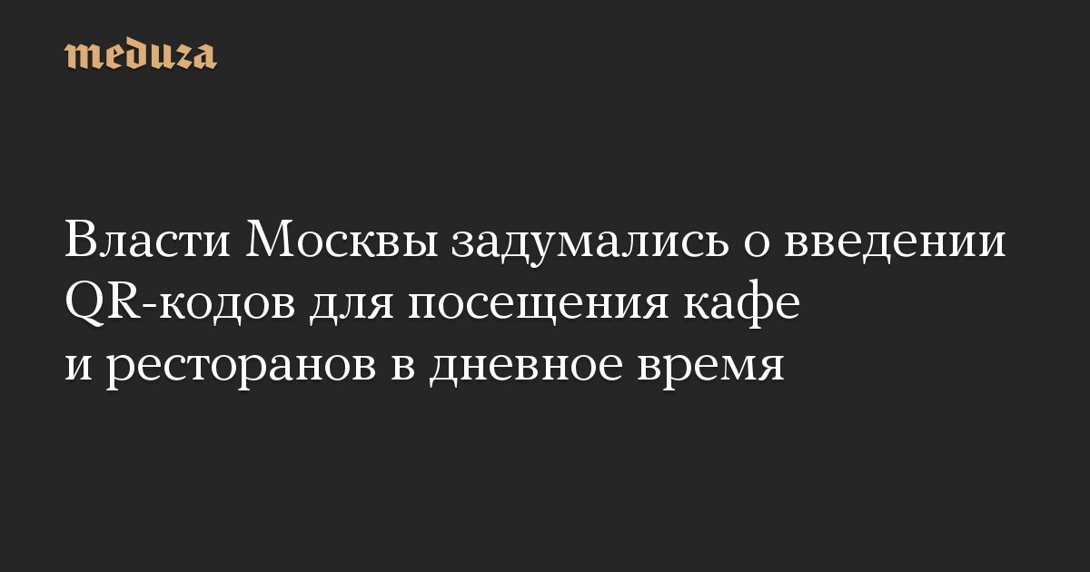 Власти Москвы задумались о введении QR-кодов для посещения кафе и ресторанов в дневное время