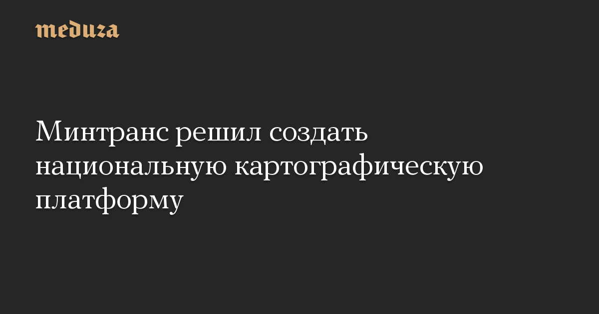 Минтранс решил создать национальную картографическую платформу