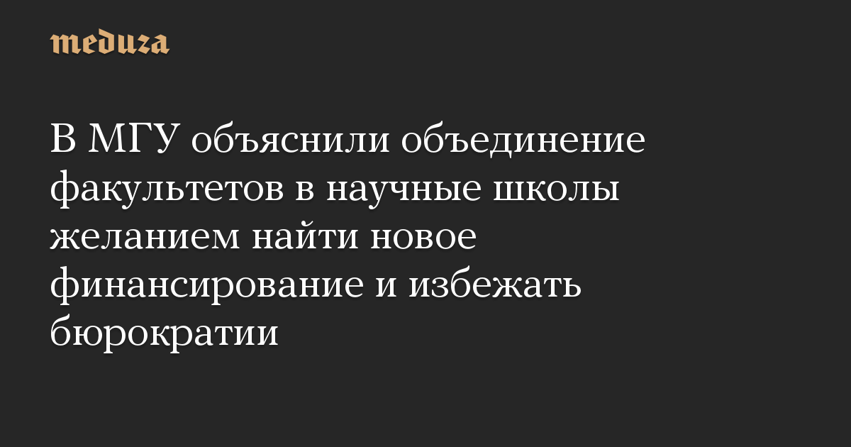 В МГУ объяснили объединение факультетов в научные школы желанием найти новое финансирование и избежать бюрократии