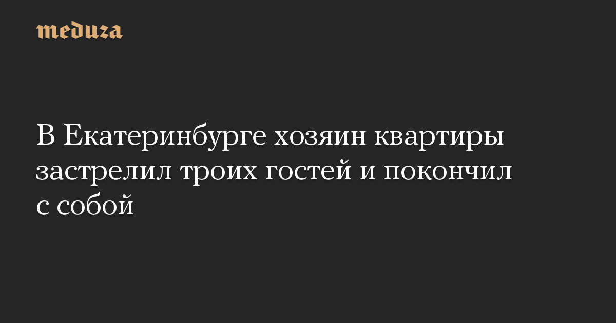 В Екатеринбурге хозяин квартиры застрелил троих гостей и покончил с собой