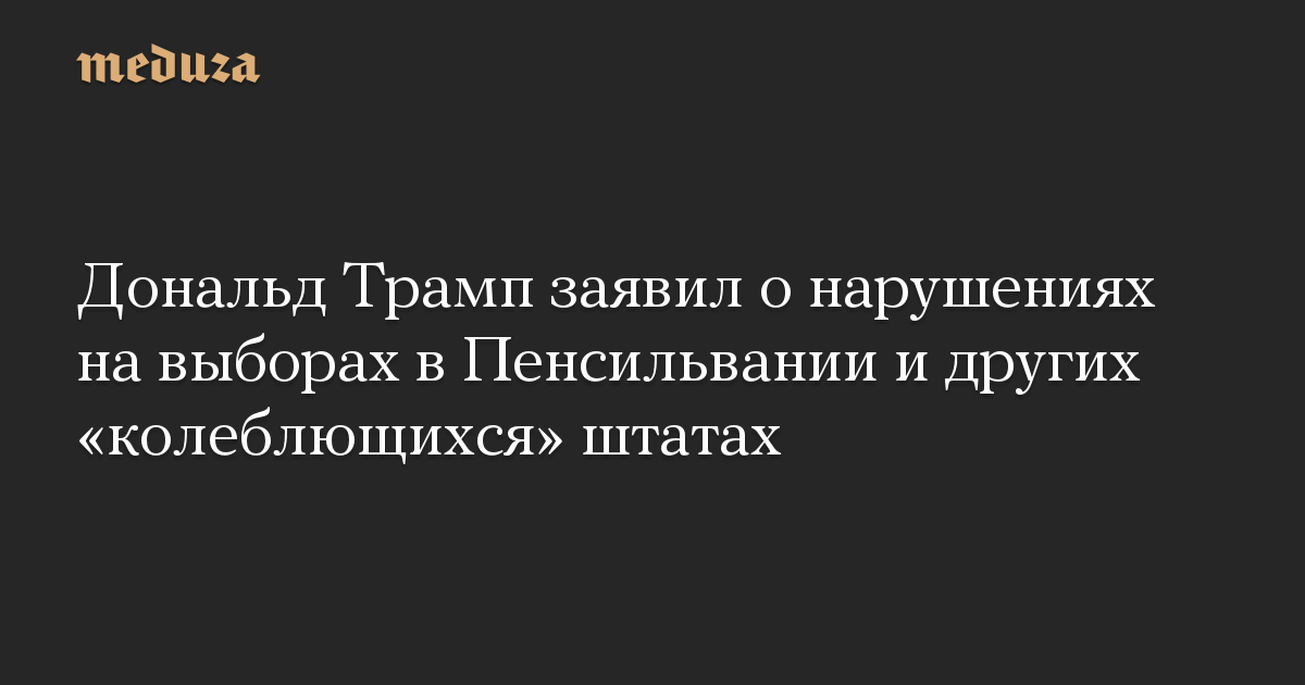 Дональд Трамп заявил о нарушениях на выборах в Пенсильвании и других «колеблющихся» штатах