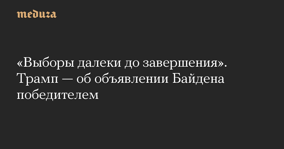 «Выборы далеки до завершения». Трамп — об объявлении Байдена победителем