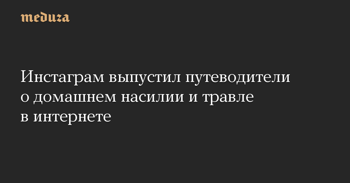 Инстаграм выпустил путеводители о домашнем насилии и травле в интернете