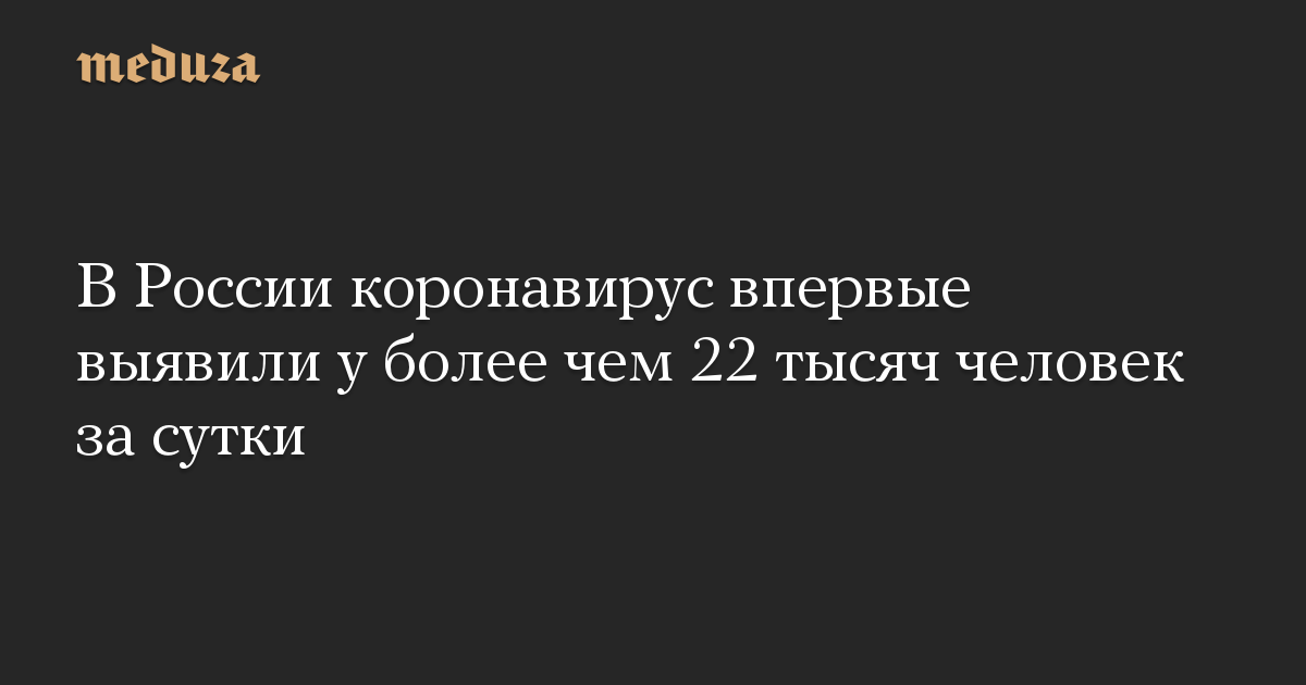 В России коронавирус впервые выявили у более чем 22 тысяч человек за сутки