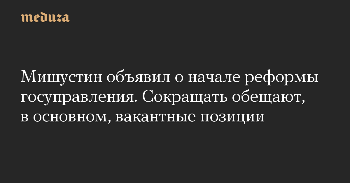 Мишустин объявил о начале реформы госуправления. Сокращать обещают, в основном, вакантные позиции