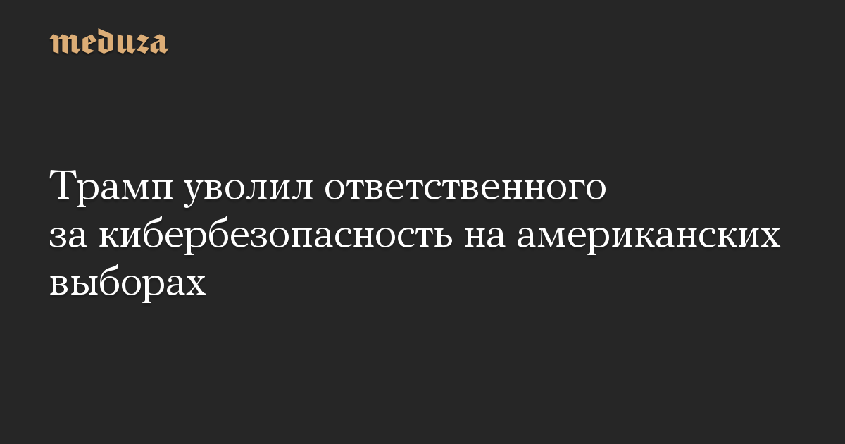 Трамп уволил ответственного за кибербезопасность на американских выборах