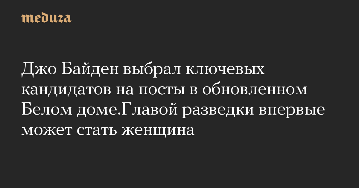 Джо Байден выбрал ключевых кандидатов на посты в обновленном Белом доме.Главой разведки впервые может стать женщина