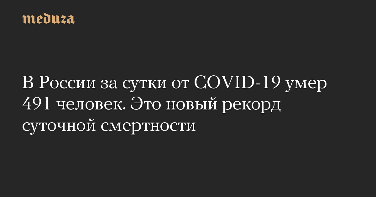 В России за сутки от COVID-19 умер 491 человек. Это новый рекорд суточной смертности