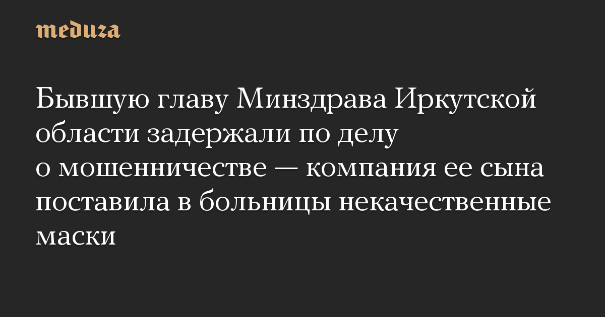 Бывшую главу Минздрава Иркутской области задержали по делу о мошенничестве — компания ее сына поставила в больницы некачественные маски