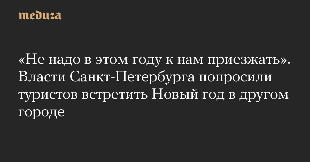 «Не надо в этом году к нам приезжать». Власти Санкт-Петербурга попросили туристов встретить Новый год в другом городе