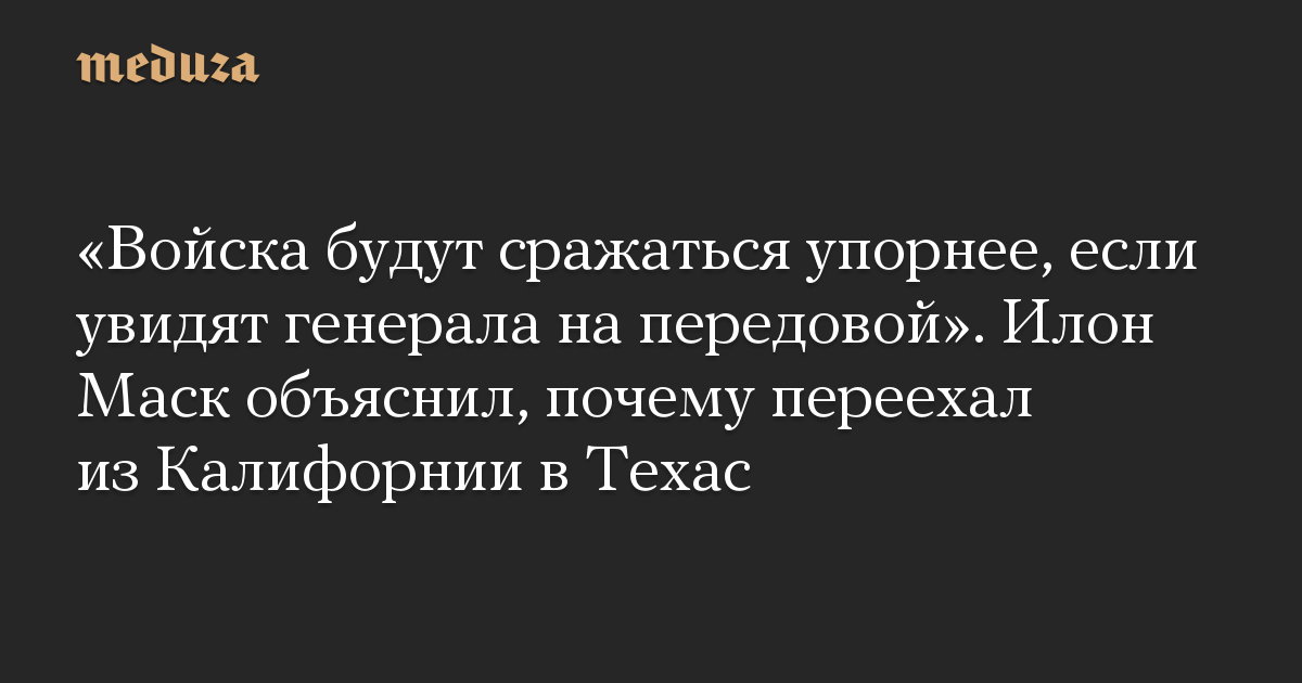 «Войска будут сражаться упорнее, если увидят генерала на передовой». Илон Маск объяснил, почему переехал из Калифорнии в Техас