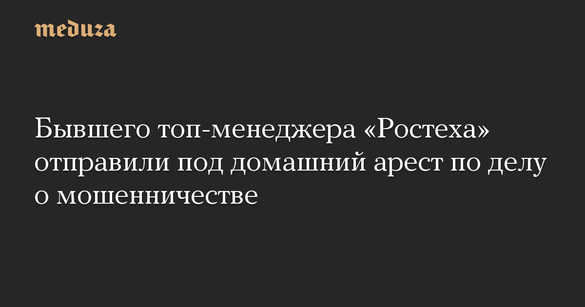 Бывшего топ-менеджера «Ростеха» отправили под домашний арест по делу о мошенничестве