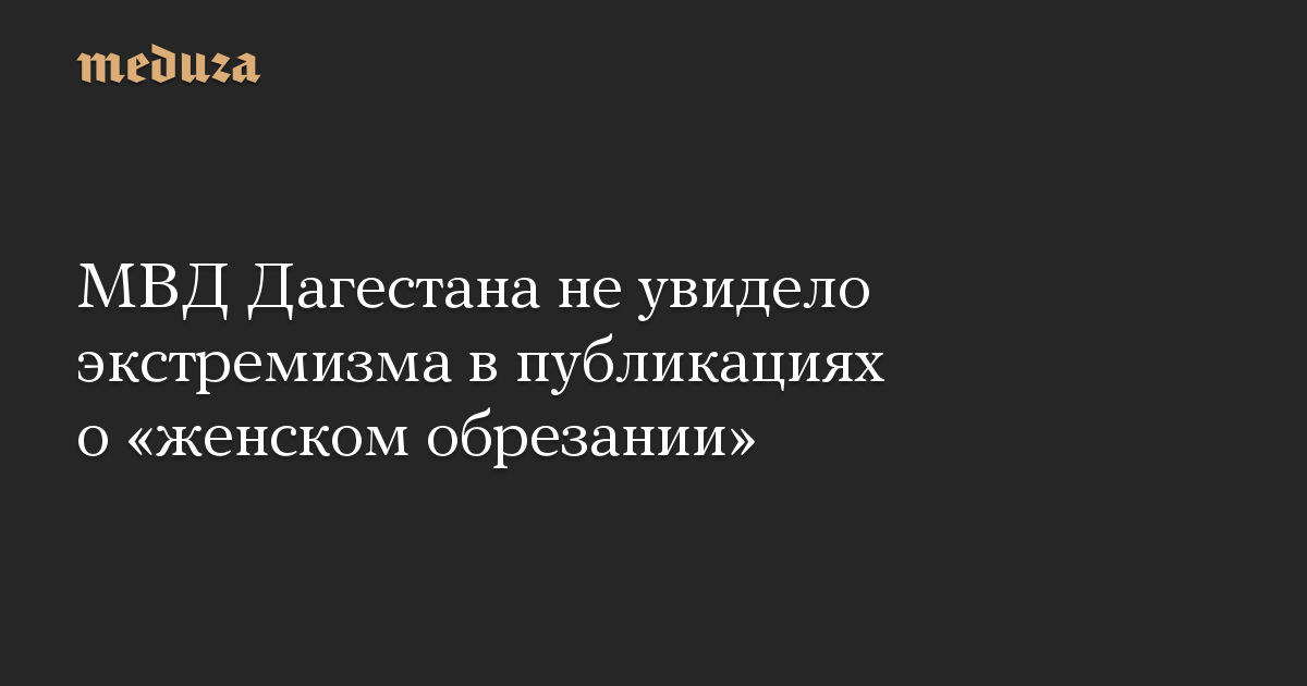 МВД Дагестана не увидело экстремизма в публикациях о «женском обрезании»