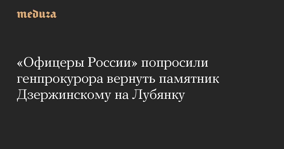 «Офицеры России» попросили генпрокурора вернуть памятник Дзержинскому на Лубянку