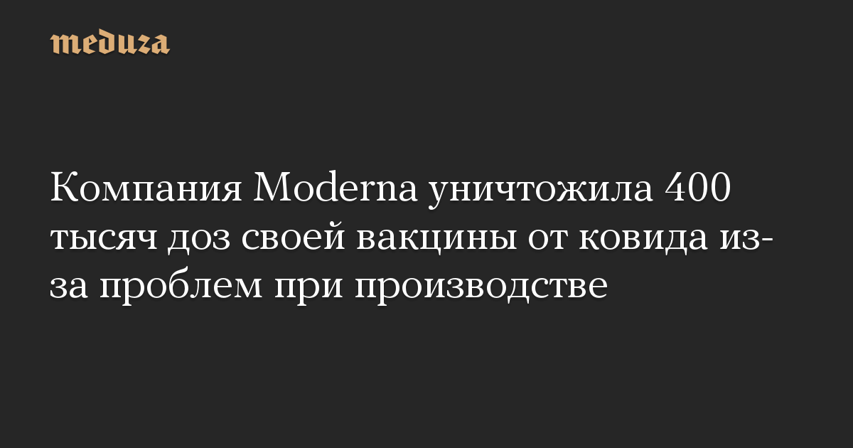 Компания Moderna уничтожила 400 тысяч доз своей вакцины от ковида из-за проблем при производстве