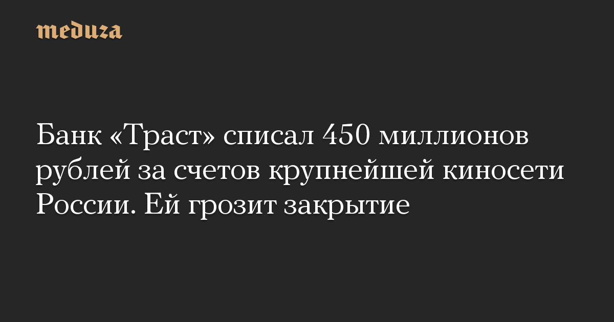 Банк «Траст» списал 450 миллионов рублей за счетов крупнейшей киносети России. Ей грозит закрытие