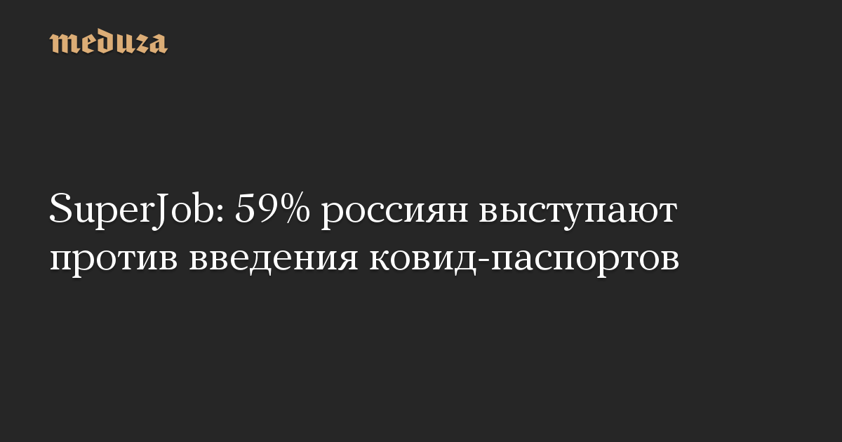 SuperJob: 59% россиян выступают против введения ковид-паспортов