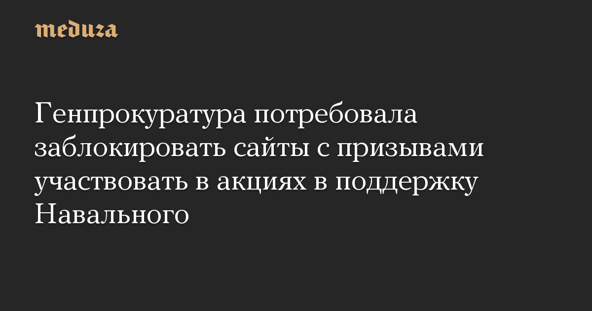 Генпрокуратура потребовала заблокировать сайты с призывами участвовать в акциях в поддержку Навального