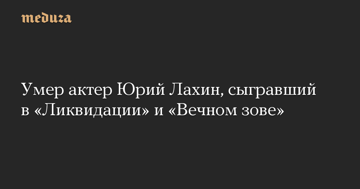 Умер актер Юрий Лахин, сыгравший в «Ликвидации» и «Вечном зове»