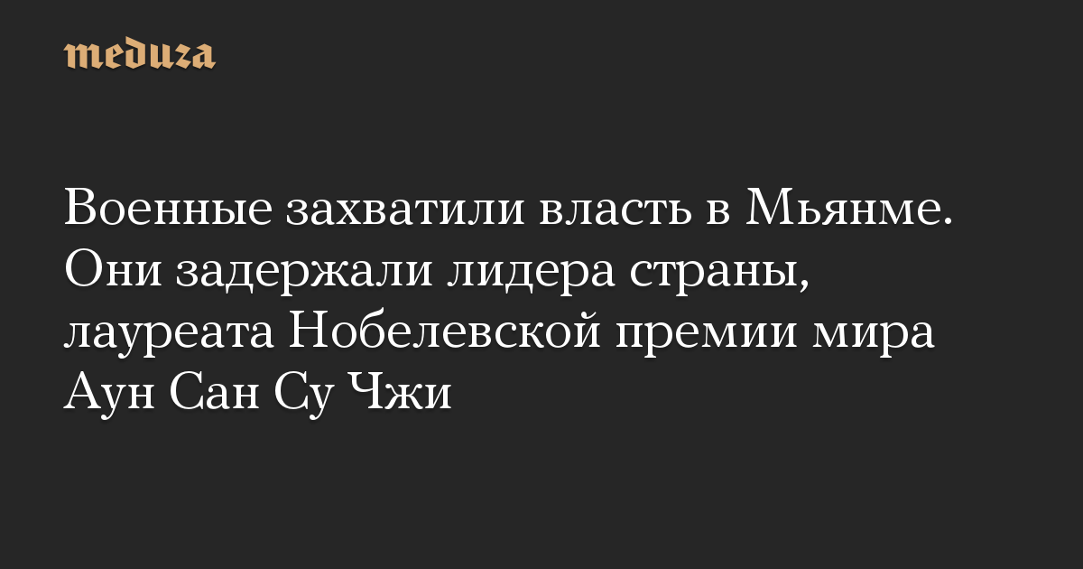 Военные захватили власть в Мьянме. Они задержали лидера страны, лауреата Нобелевской премии мира Аун Сан Су Чжи