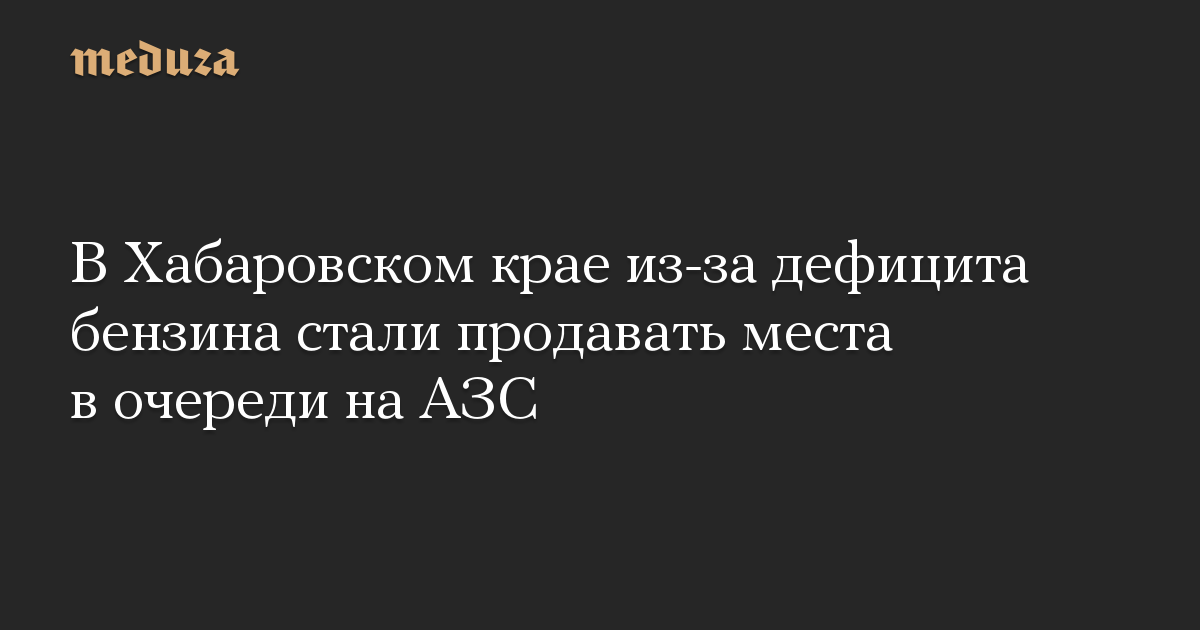 В Хабаровском крае из-за дефицита бензина стали продавать места в очереди на АЗС