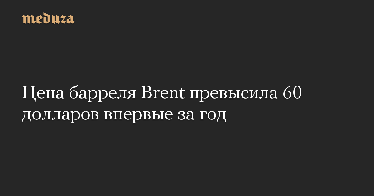 Цена барреля Brent превысила 60 долларов впервые за год