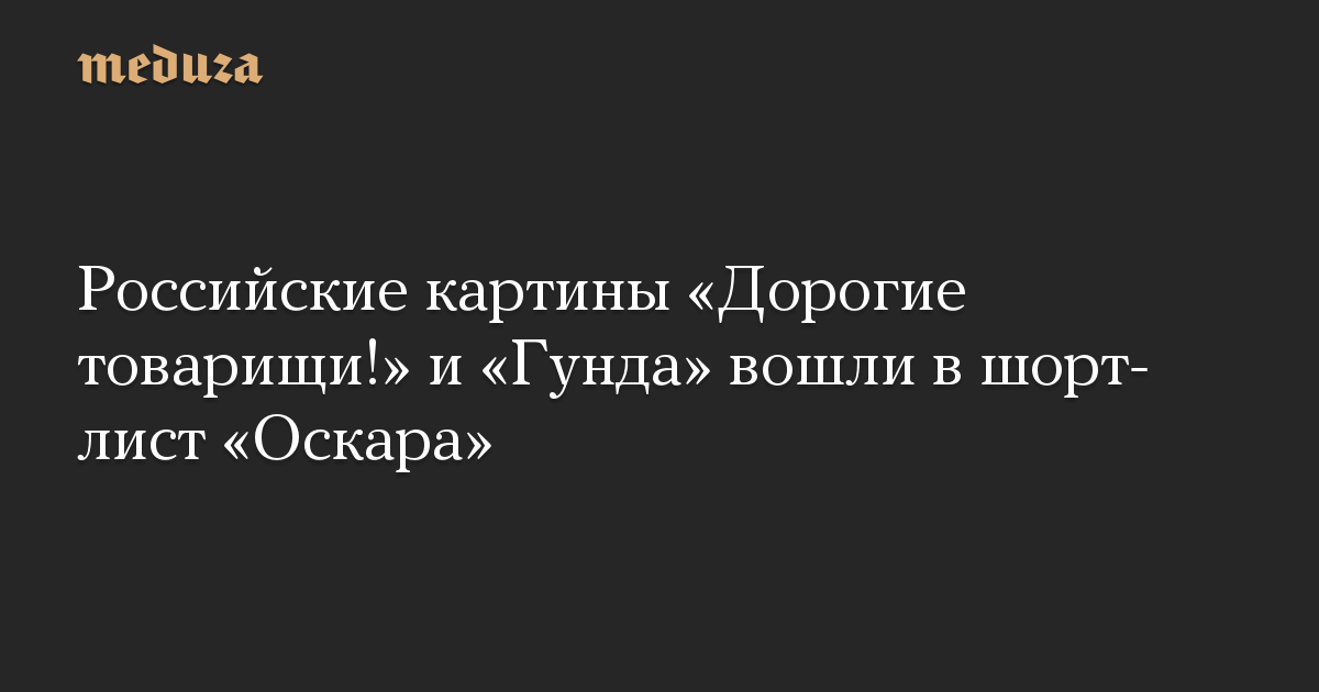 Российские картины «Дорогие товарищи!» и «Гунда» вошли в шорт-лист «Оскара»