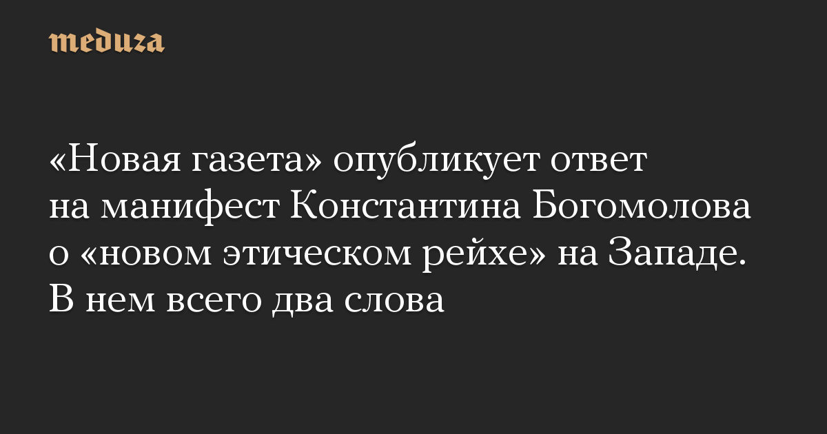 «Новая газета» опубликует ответ на манифест Константина Богомолова о «новом этическом рейхе» на Западе. В нем всего два слова