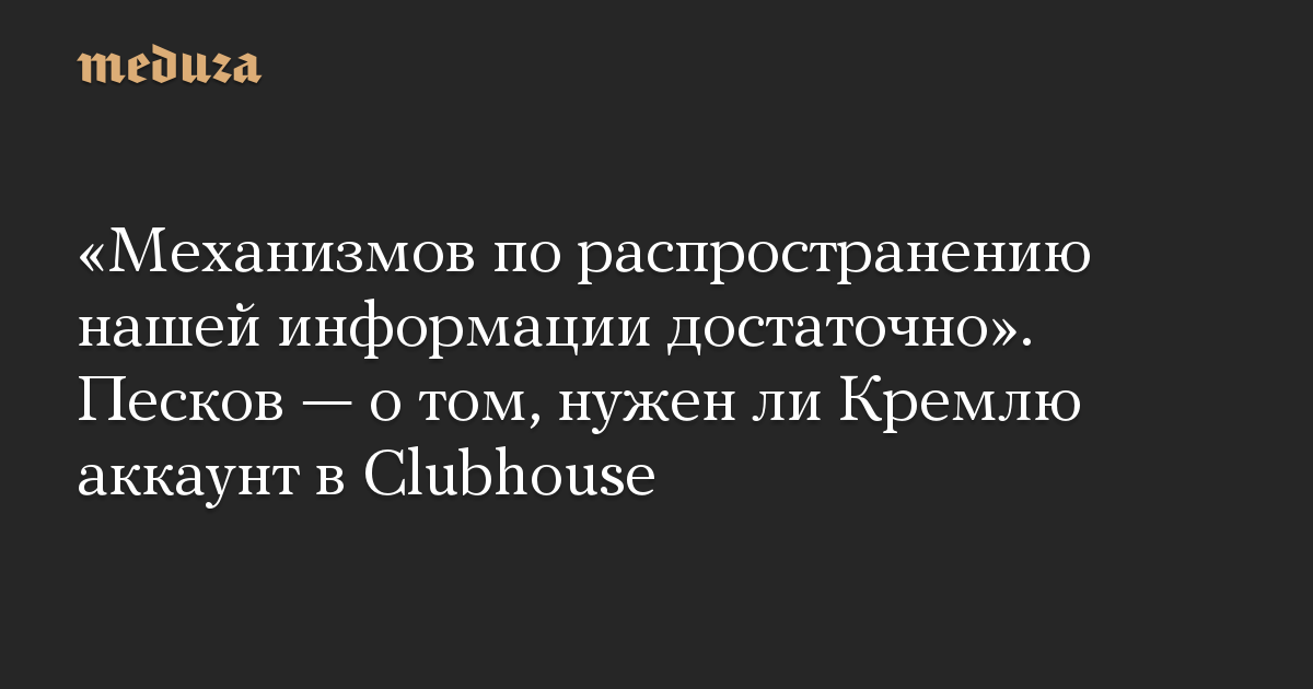 «Механизмов по распространению нашей информации достаточно». Песков — о том, нужен ли Кремлю аккаунт в Clubhouse