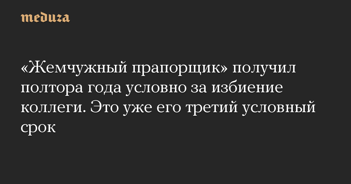 «Жемчужный прапорщик» получил полтора года условно за избиение коллеги. Это уже его третий условный срок