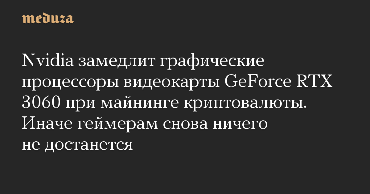 Nvidia замедлит графические процессоры видеокарты GeForce RTX 3060 при майнинге криптовалюты. Иначе геймерам снова ничего не достанется