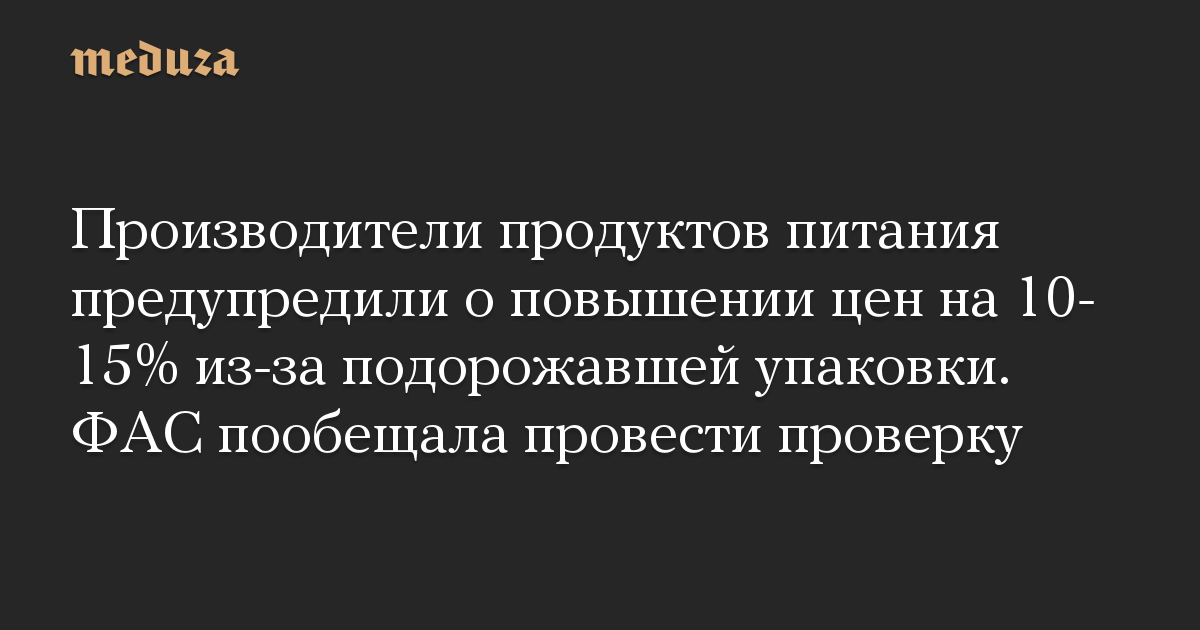 Производители продуктов питания предупредили о повышении цен на 10-15% из-за подорожавшей упаковки. ФАС пообещала провести проверку