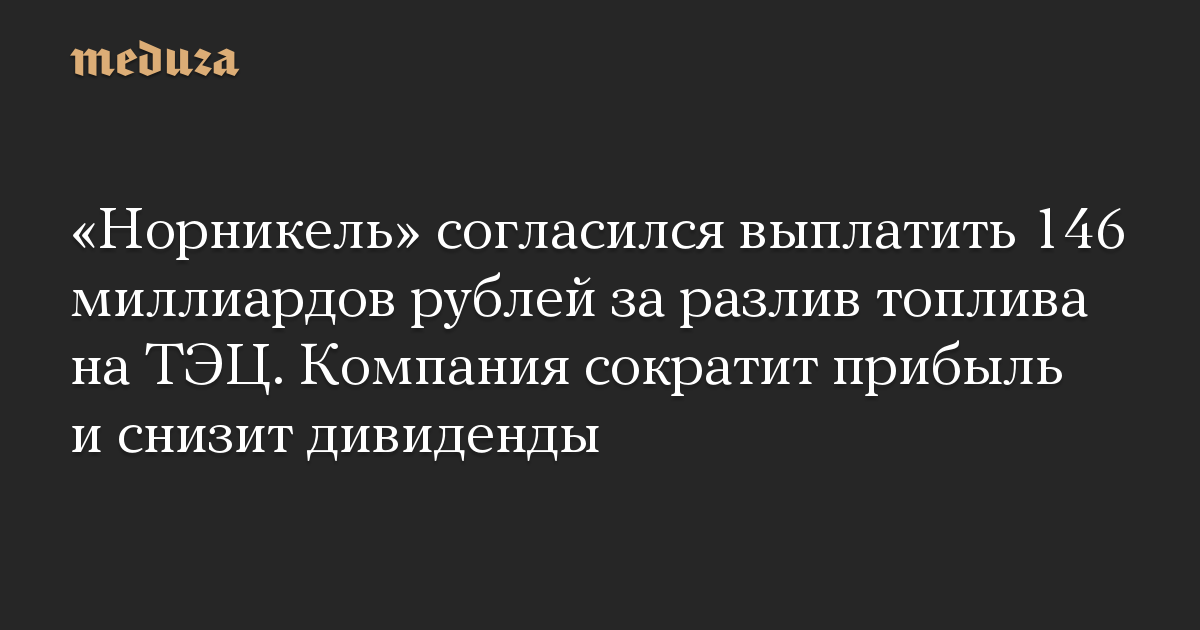 «Норникель» согласился выплатить 146 миллиардов рублей за разлив топлива на ТЭЦ. Компания сократит прибыль и снизит дивиденды