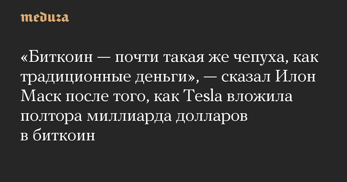 «Биткоин — почти такая же чепуха, как традиционные деньги», — сказал Илон Маск после того, как Tesla вложила полтора миллиарда долларов в биткоин