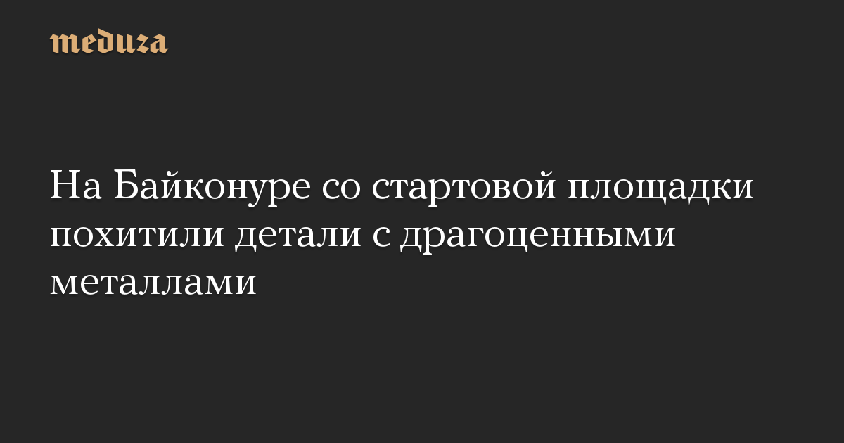 На Байконуре со стартовой площадки похитили детали с драгоценными металлами