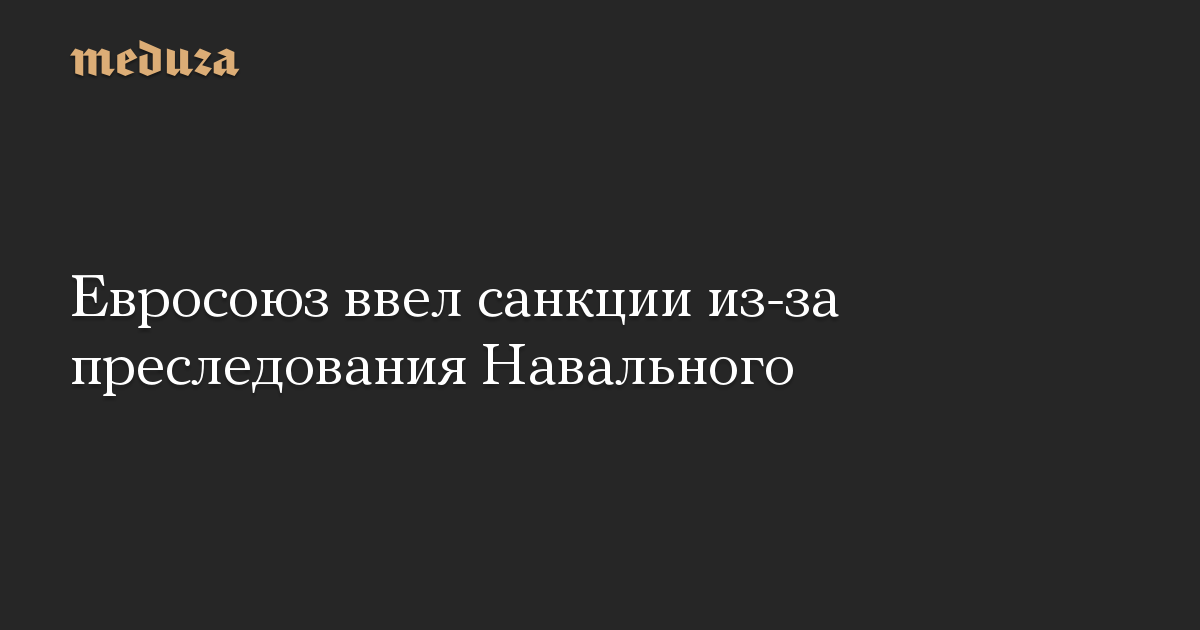 Евросоюз ввел санкции из-за преследования Навального