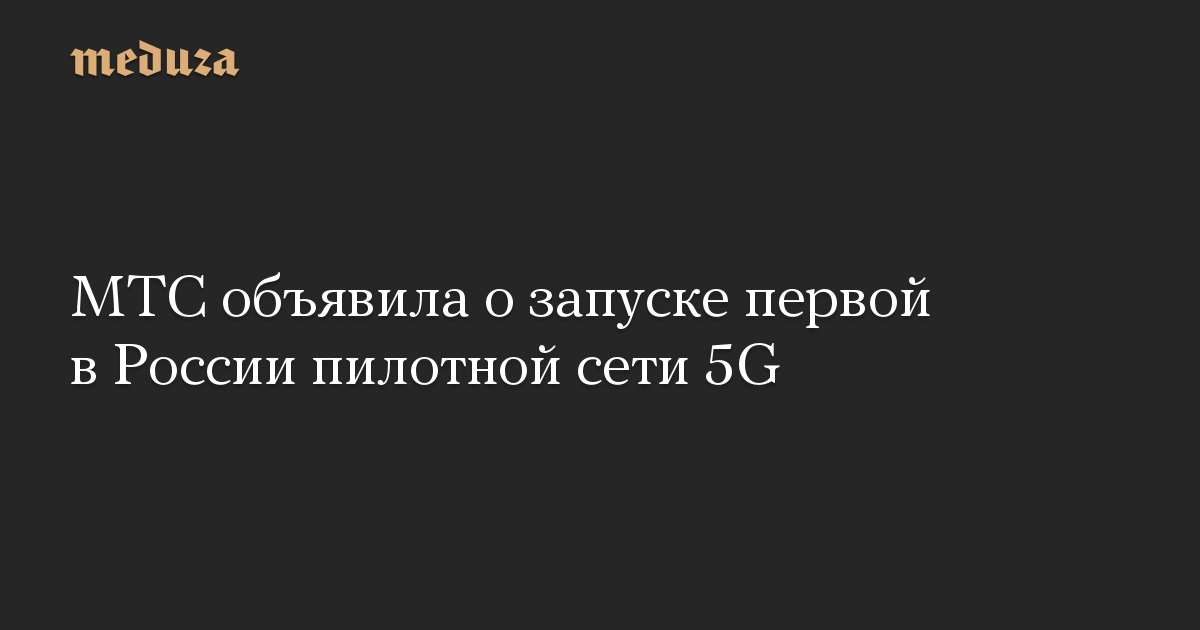 МТС объявила о запуске первой в России пилотной сети 5G