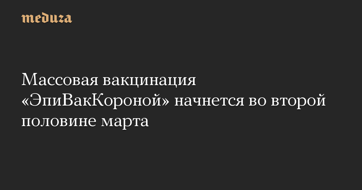 Массовая вакцинация «ЭпиВакКороной» начнется во второй половине марта