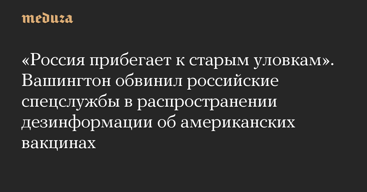 «Россия прибегает к старым уловкам». Вашингтон обвинил российские спецслужбы в распространении дезинформации об американских вакцинах