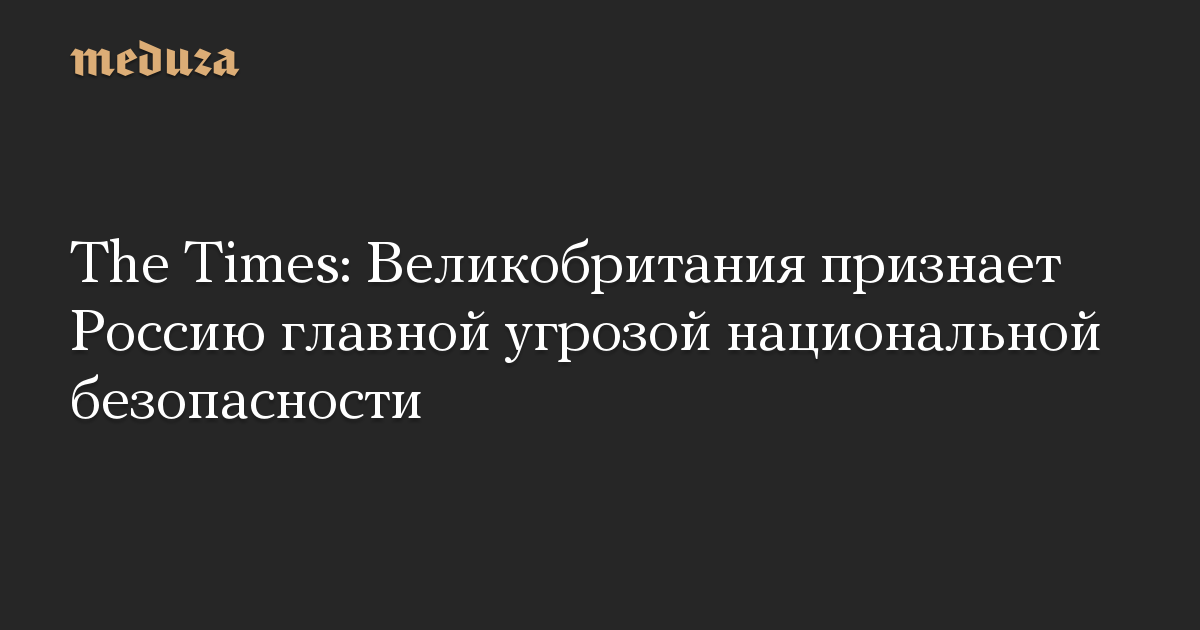 The Times: Великобритания признает Россию главной угрозой национальной безопасности