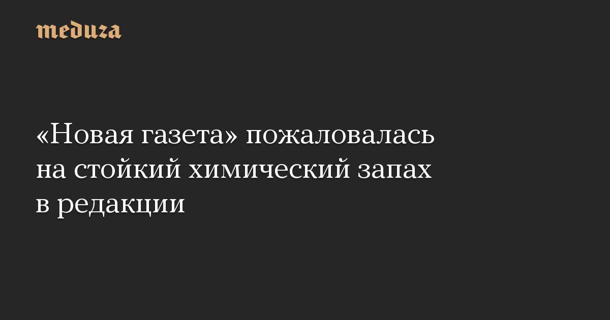 «Новая газета» пожаловалась на стойкий химический запах в редакции