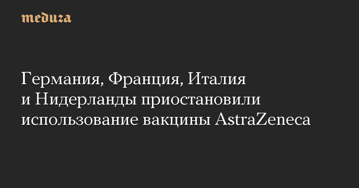 Германия, Франция, Италия и Нидерланды приостановили использование вакцины AstraZeneca