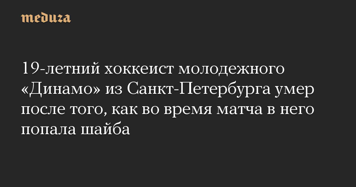 19-летний хоккеист молодежного «Динамо» из Санкт-Петербурга умер после того, как во время матча в него попала шайба