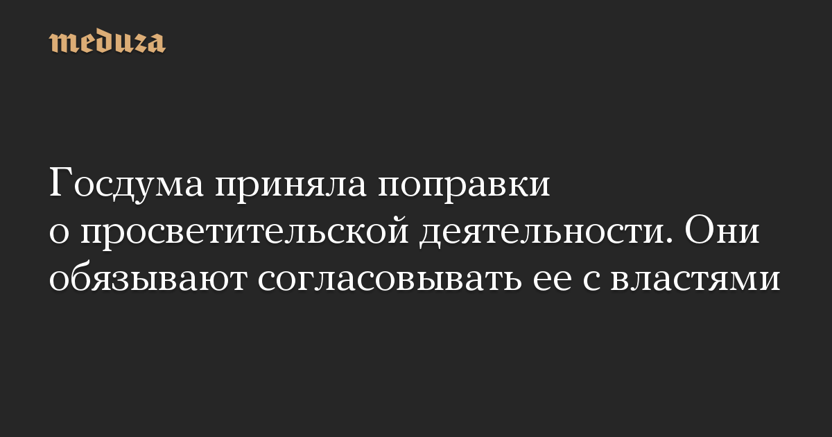 Госдума приняла поправки о просветительской деятельности. Они обязывают согласовывать ее с властями